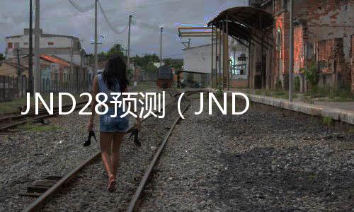 JND28预测(JND28预测78ltvi0JND预测) JND28预测(JND28预测78ltvi0JND预测)